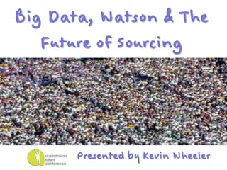 Big Data, Watson & The
   Future of Sourcing




       Presented by Kevin Wheeler
 