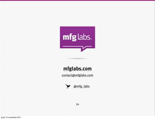 mfglabs.com
                         contact@mfglabs.com


                                @mfg_labs




                                 16



jeudi 10 novembre 2011
 