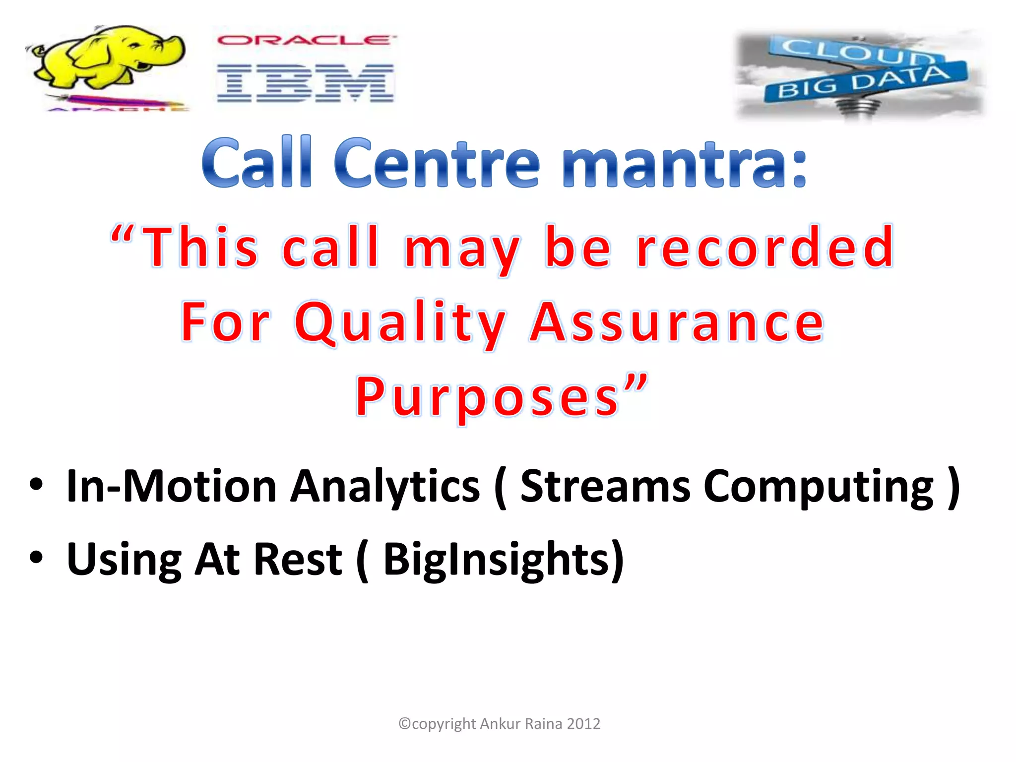 • In-Motion Analytics ( Streams Computing )
• Using At Rest ( BigInsights)


                 ©copyright Ankur Raina 2012
 