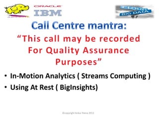 • In-Motion Analytics ( Streams Computing )
• Using At Rest ( BigInsights)


                 ©copyright Ankur Raina 2012
 