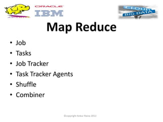 Map Reduce
•   Job
•   Tasks
•   Job Tracker
•   Task Tracker Agents
•   Shuffle
•   Combiner

                   ©copyright Ankur Raina 2012
 