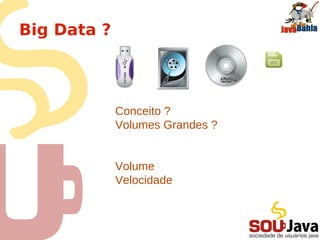 Big Data com java EE 6
• O que é BigData ?
• BigData nas Empresas
• Novidades no JavaEE6
• Novidades com o Java 7
• SQL
• NOSQL
• NewSQL
• Cache
• DataGrid
• Dicas
 