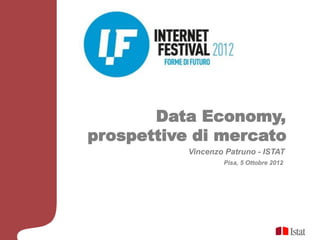 Data Economy,
prospettive di mercato
           Vincenzo Patruno - ISTAT
                   Pisa, 5 Ottobre 2012
 