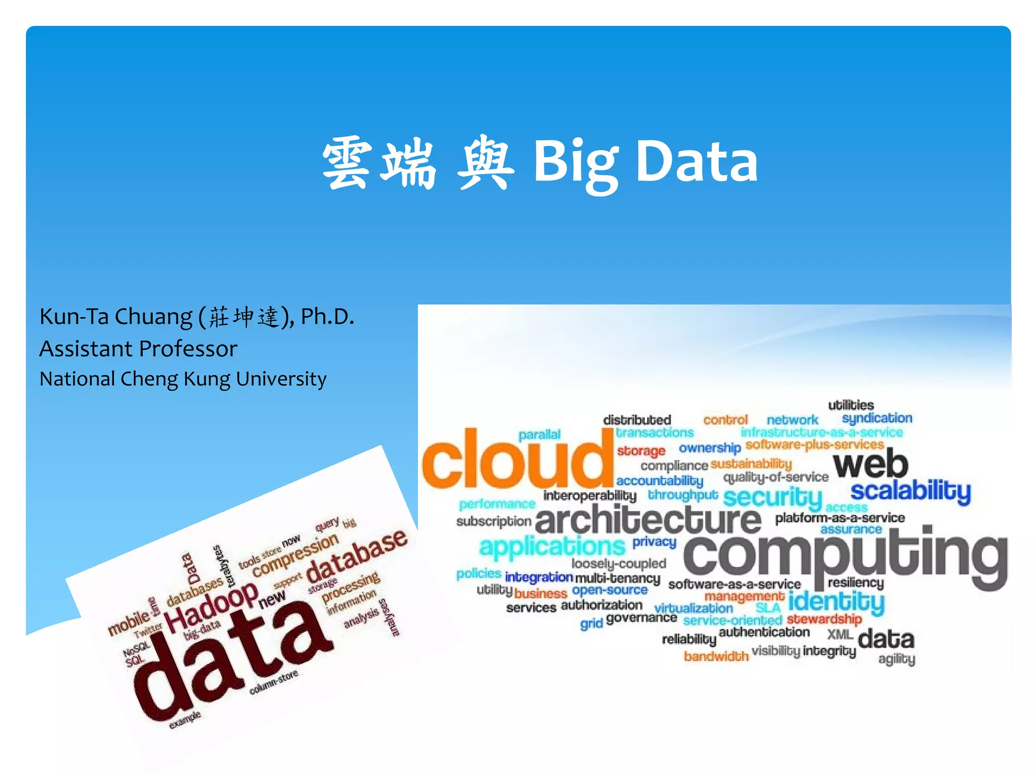 雲端 與 Big Data

Kun-Ta Chuang (莊坤達), Ph.D.
Assistant Professor
National Cheng Kung University
 