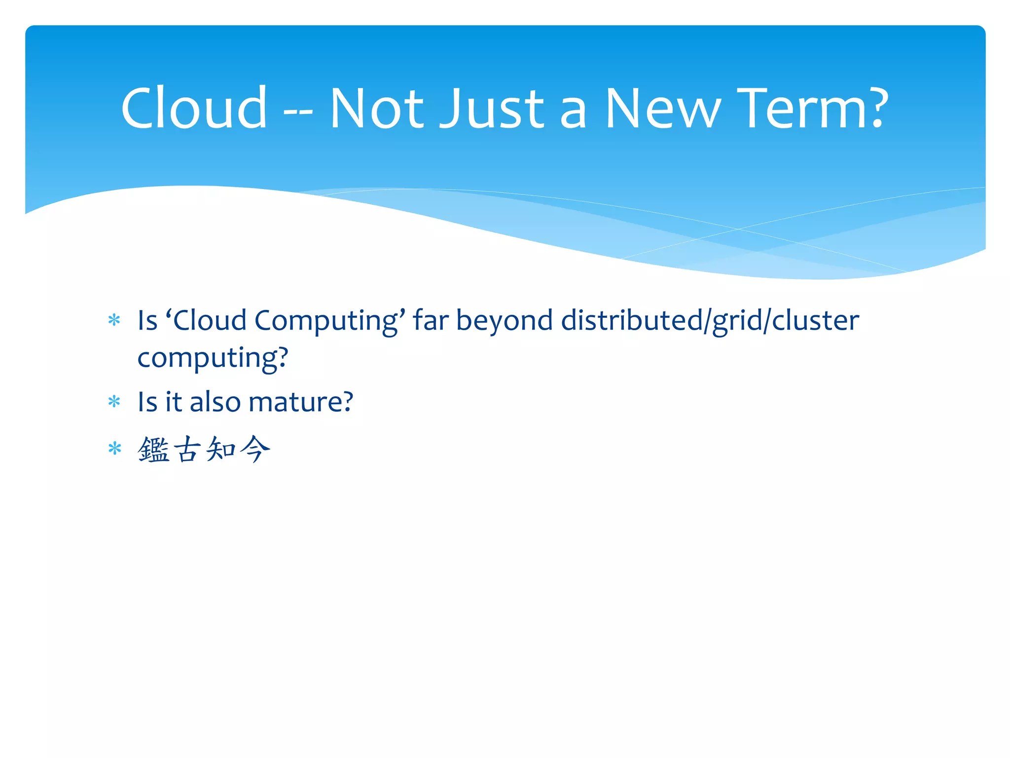 Cloud -- Not Just a New Term?


∗ Is ‘Cloud Computing’ far beyond distributed/grid/cluster
  computing?
∗ Is it also mature?
∗ 鑑古知今
 