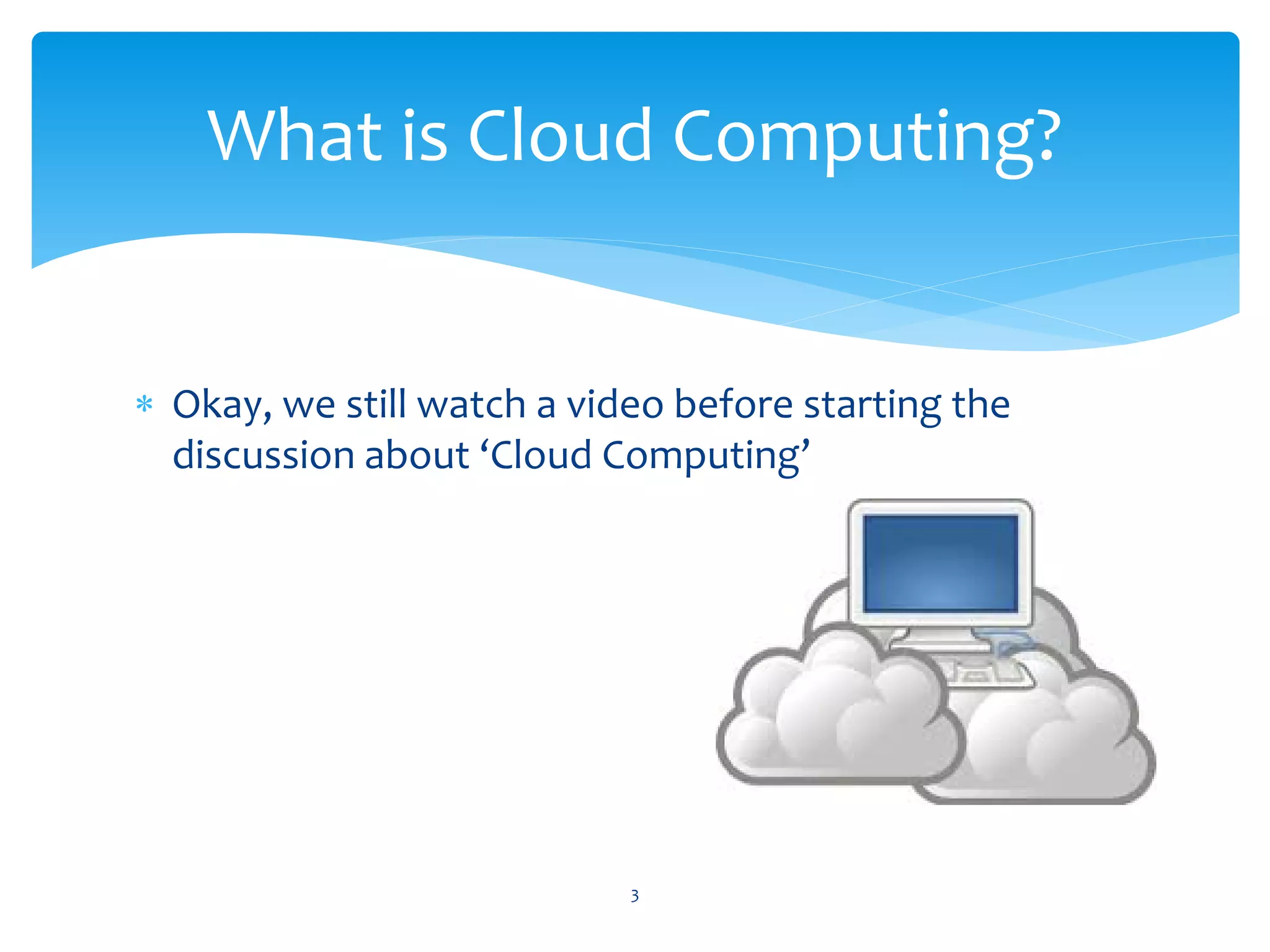 What is Cloud Computing?


∗ Okay, we still watch a video before starting the
  discussion about ‘Cloud Computing’




                            3
 
