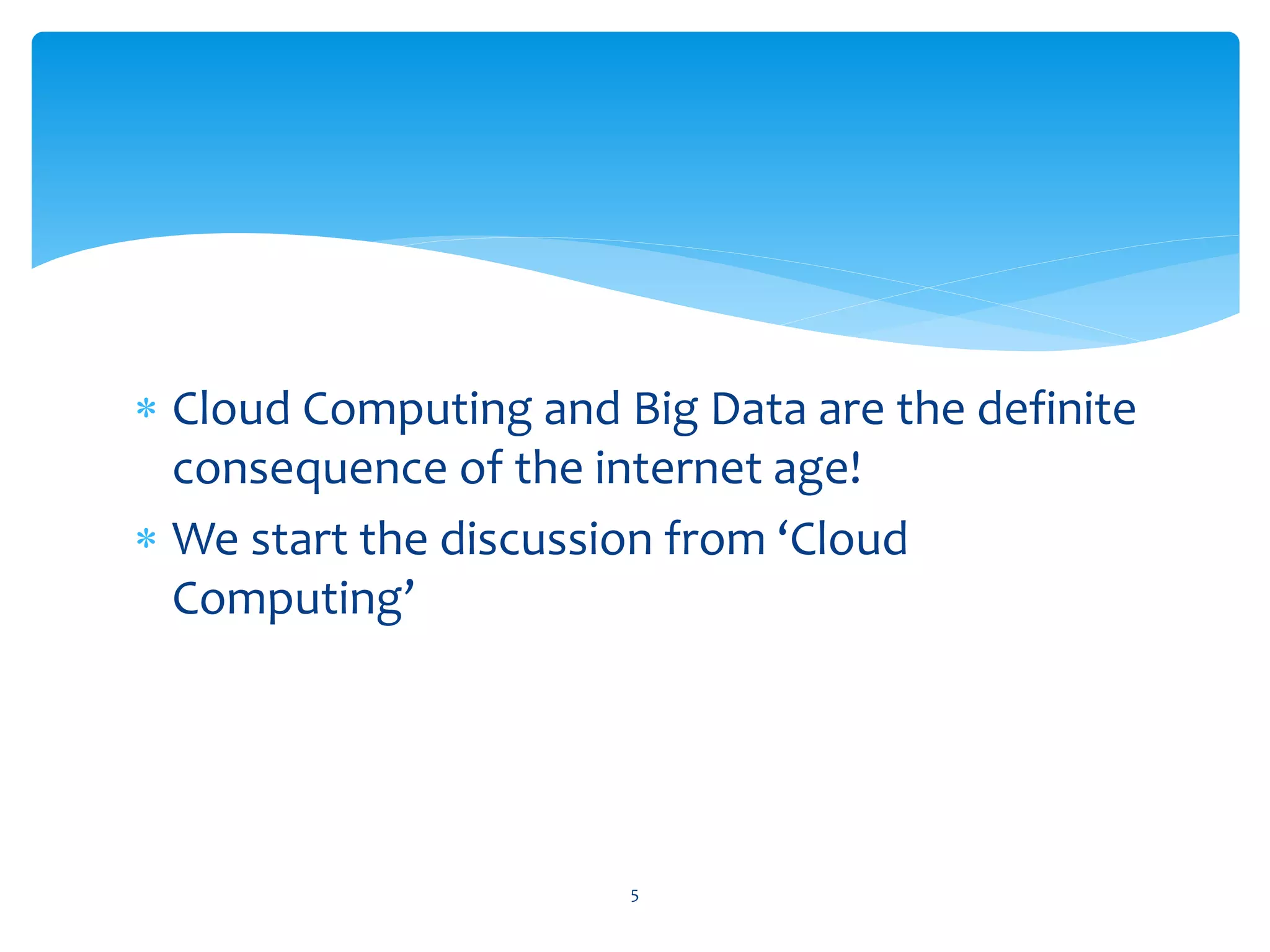 ∗ Cloud Computing and Big Data are the definite
  consequence of the internet age!
∗ We start the discussion from ‘Cloud
  Computing’




                       5
 
