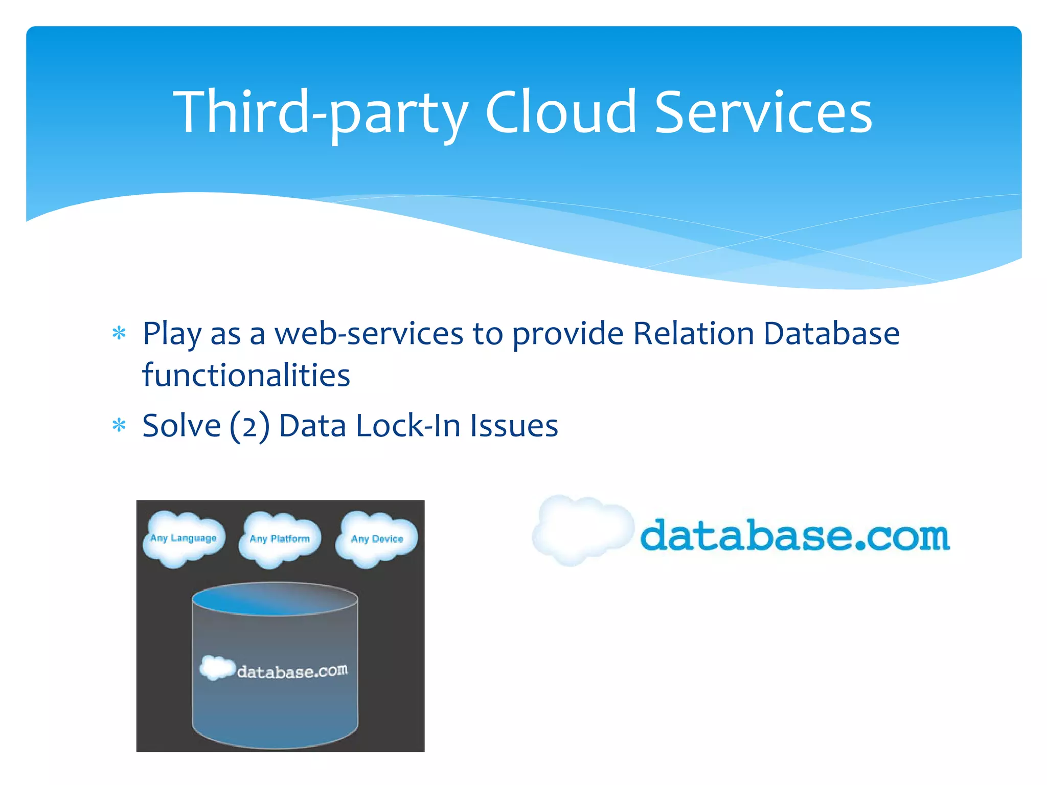 Third-party Cloud Services


∗ Play as a web-services to provide Relation Database
  functionalities
∗ Solve (2) Data Lock-In Issues
 