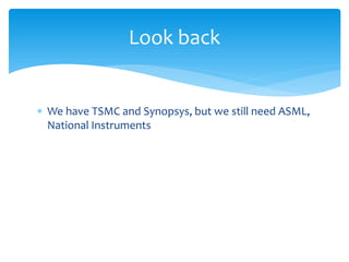 Look back


∗ We have TSMC and Synopsys, but we still need ASML,
  National Instruments
 