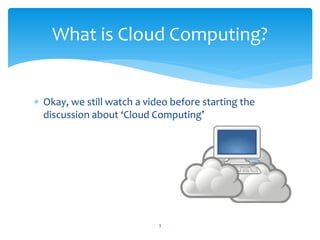 What is Cloud Computing?


∗ Okay, we still watch a video before starting the
  discussion about ‘Cloud Computing’




                            3
 