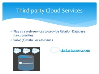 Third-party Cloud Services


∗ Play as a web-services to provide Relation Database
  functionalities
∗ Solve (2) Data Lock-In Issues
 