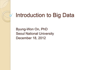 Introduction to Big Data

Byung-Won On, PhD
Seoul National University
December 18, 2012
 