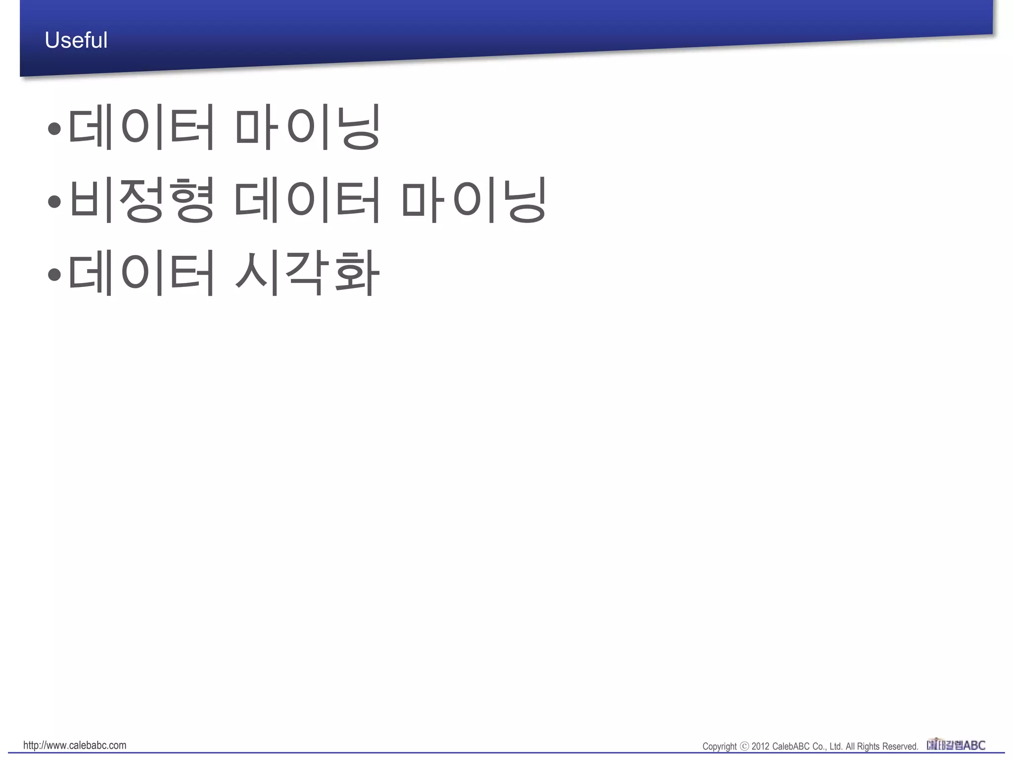 Useful
•데이터 마이닝
•비정형 데이터 마이닝
•데이터 시각화
 