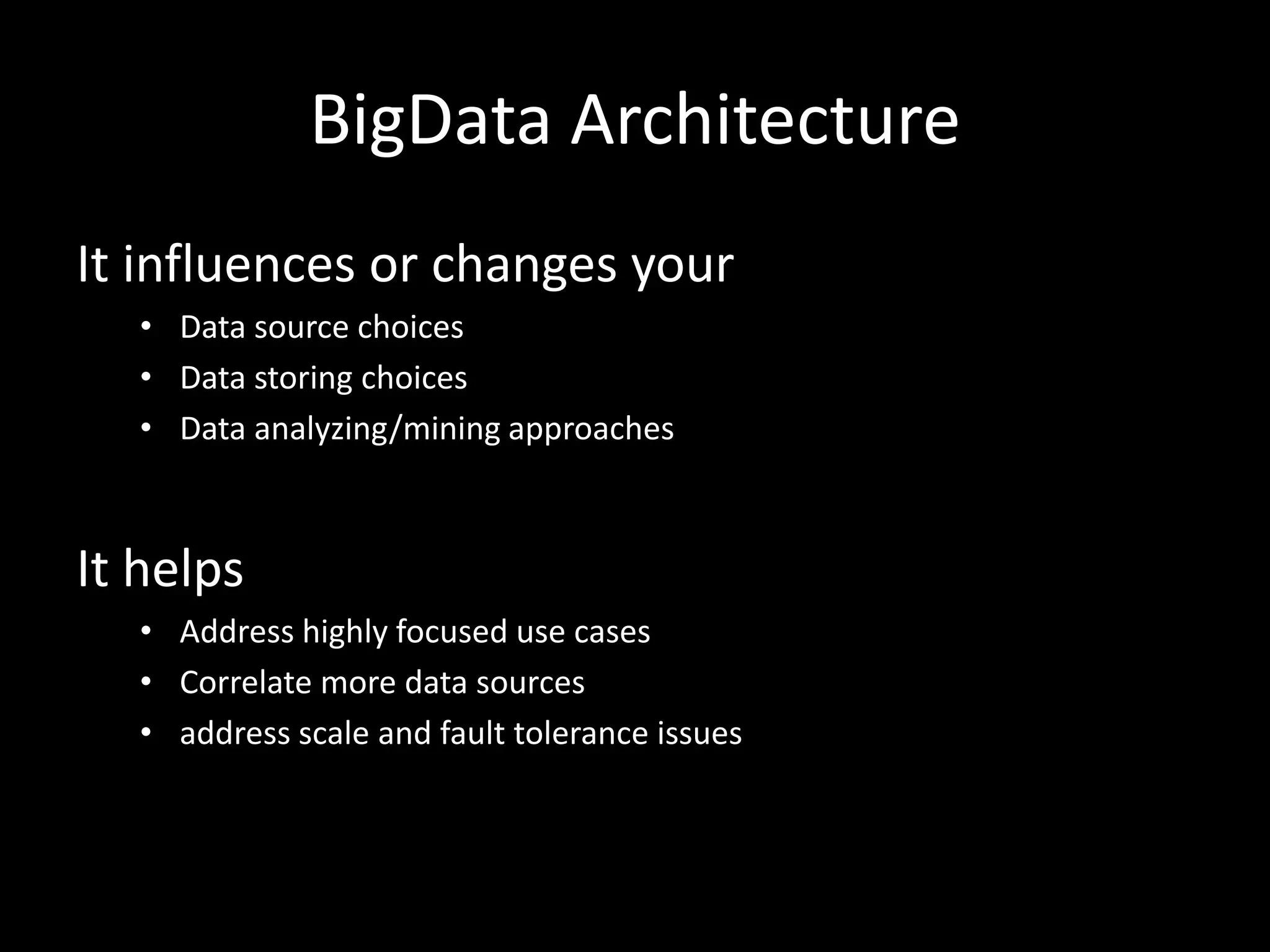 BigData Architecture
It influences or changes your
   • Data source choices
   • Data storing choices
   • Data analyzing/mining approaches



It helps
   • Address highly focused use cases
   • Correlate more data sources
   • address scale and fault tolerance issues
 