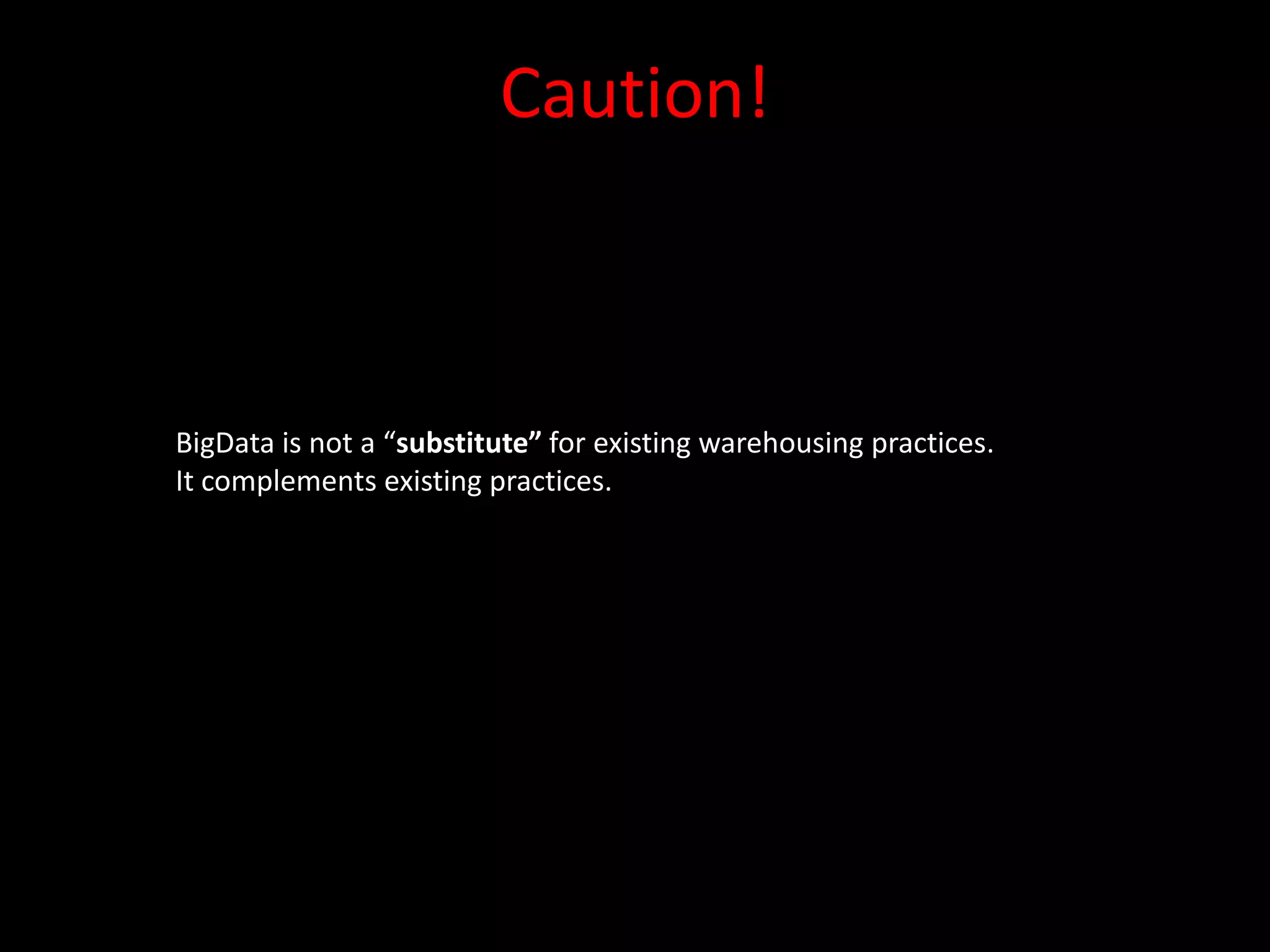 Caution!



BigData is not a “substitute” for existing warehousing practices.
It complements existing practices.
 