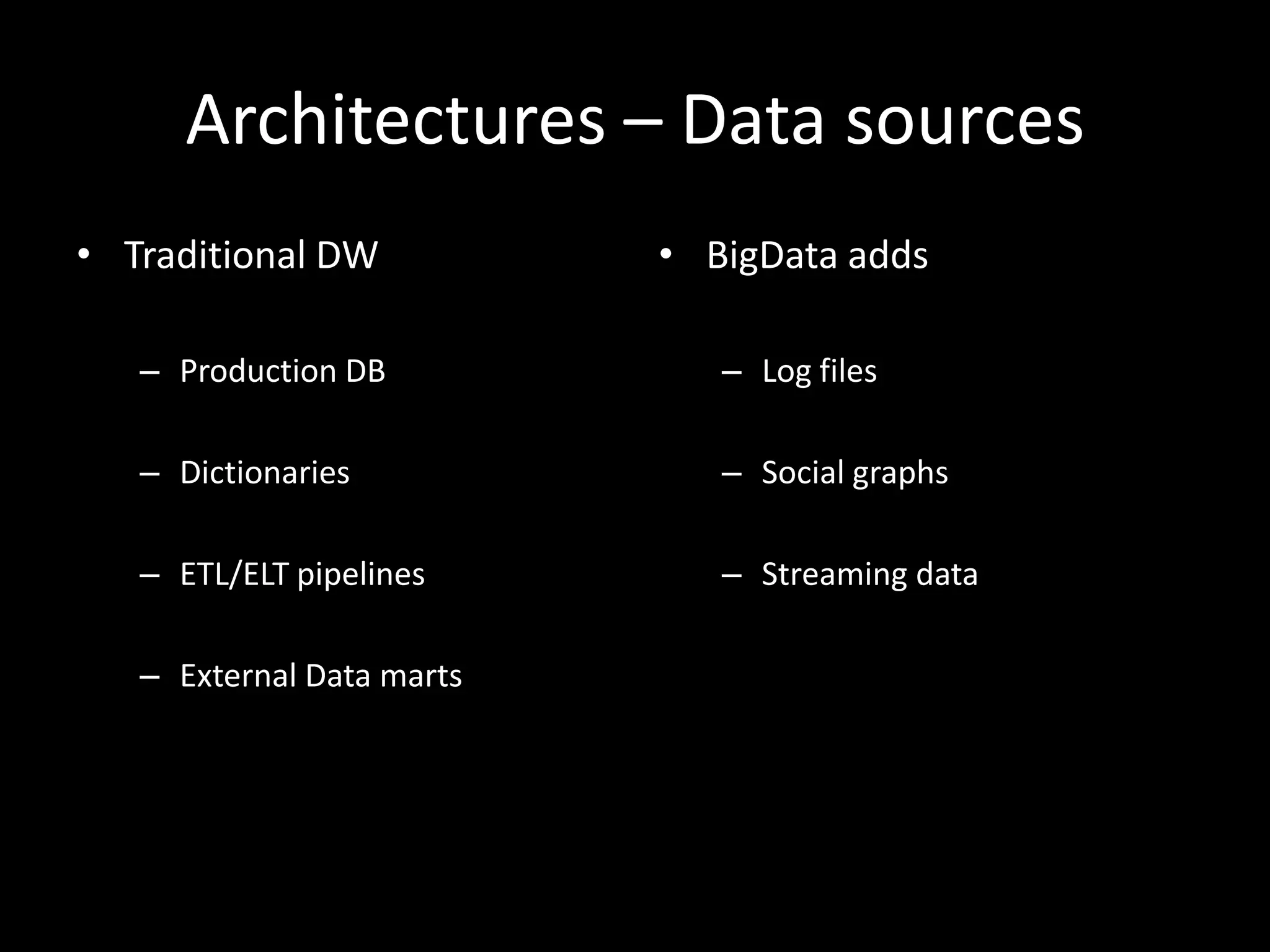 Architectures – Data sources
• Traditional DW           • BigData adds

   – Production DB            – Log files

   – Dictionaries             – Social graphs

   – ETL/ELT pipelines        – Streaming data

   – External Data marts
 