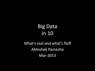 Big Data
          in 10
What’s real and what’s fluff
   Abhishek Pamecha
        Mar-2013
 