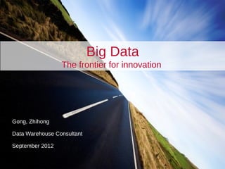 Titre
Sous-titre
Date
Nom du présentateur
Gong, Zhihong
Data Warehouse Consultant
September 2012
Big Data
The frontier for innovation
 