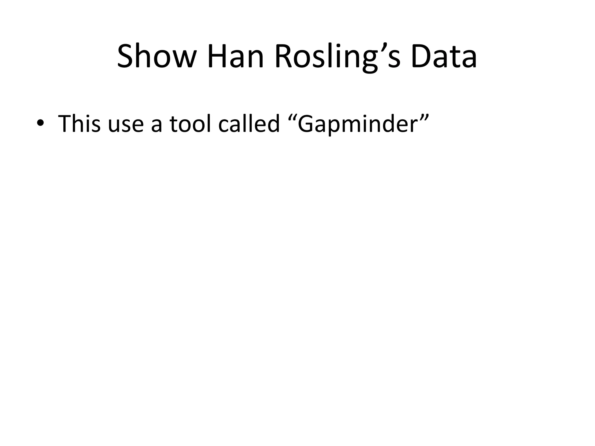Show Han Rosling’s Data
• This use a tool called “Gapminder”
 