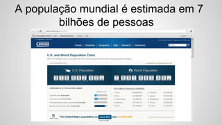 A população mundial é estimada em 7
bilhões de pessoas
 