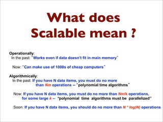 What does
Scalable mean ?
Operationally:
In the past: Works even if data doesn’t fit in main memory
Now: Can make use of 1...