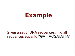 Example
Given a set of DNA sequences, find all
sequences equal to GATTACGATATTA .
 
