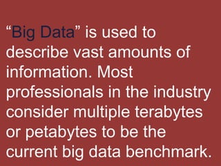 “Big Data” is used to
describe vast amounts of
information. Most
professionals in the industry
consider multiple terabytes...