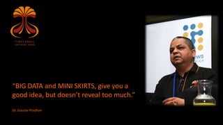 “BIG DATA and MINI SKIRTS, give you a
good idea, but doesn’t reveal too much.”
Dr. Gaurav Pradhan
 