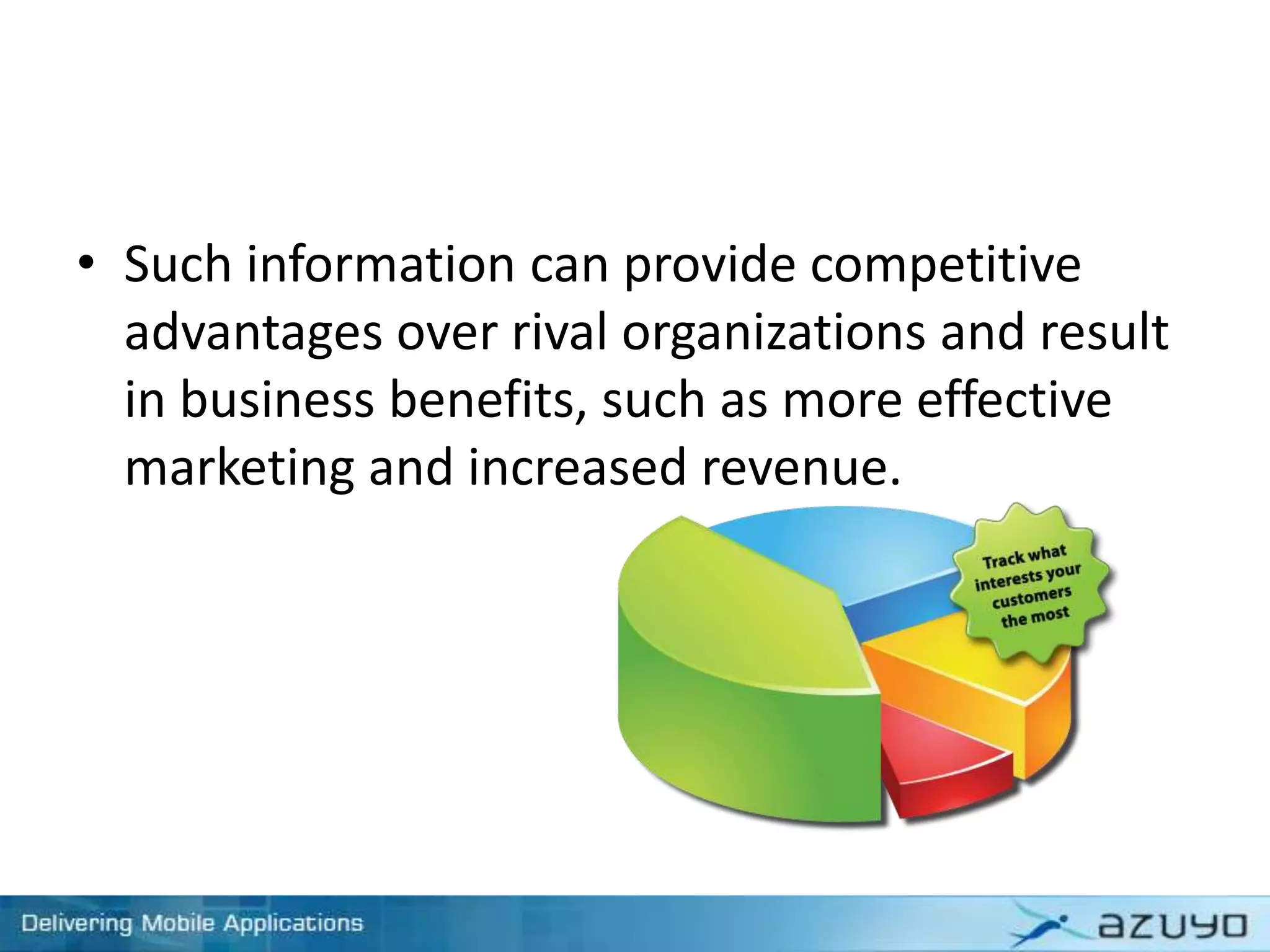 • Such information can provide competitive
advantages over rival organizations and result
in business benefits, such as more effective
marketing and increased revenue.
 