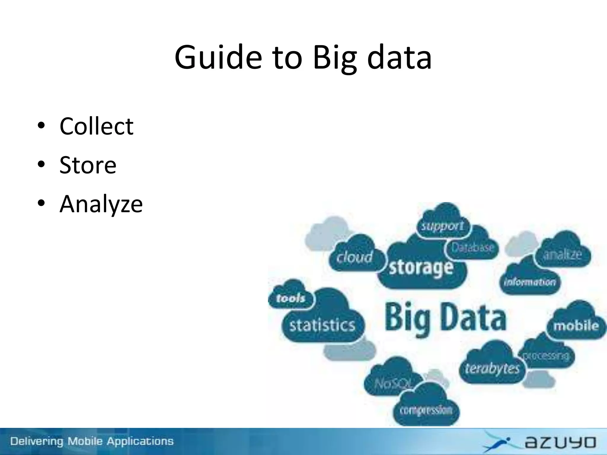 Guide to Big data
• Collect
• Store
• Analyze
 