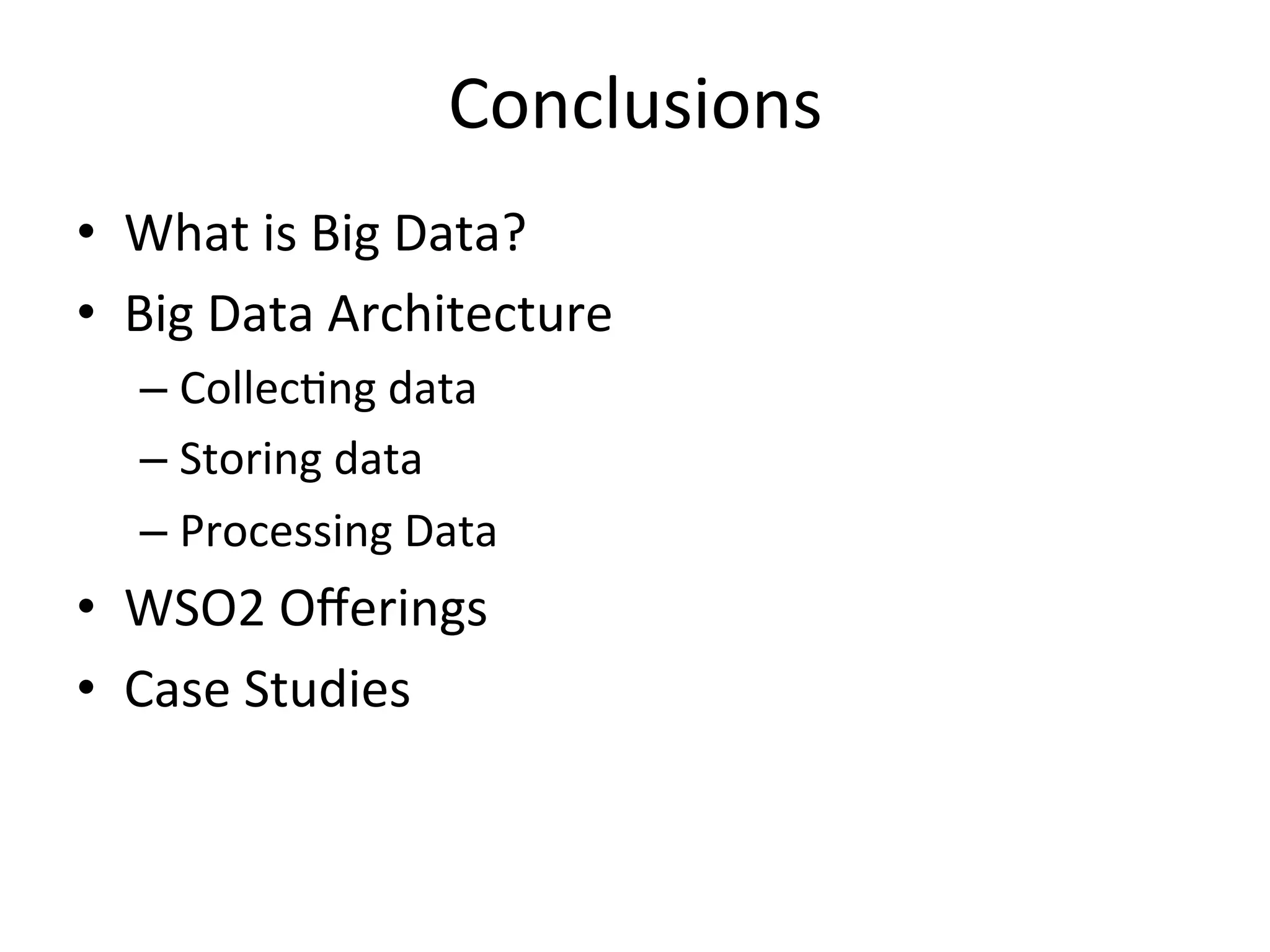 Conclusions	
  
•  What	
  is	
  Big	
  Data?	
  	
  
•  Big	
  Data	
  Architecture	
  	
  
– Collec8ng	
  data	
  
– Storing	
  data	
  
– Processing	
  Data	
  
•  WSO2	
  Oﬀerings	
  
•  Case	
  Studies	
  	
  
 