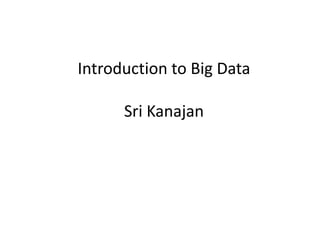 Introduction to Big Data
Sri Kanajan
 