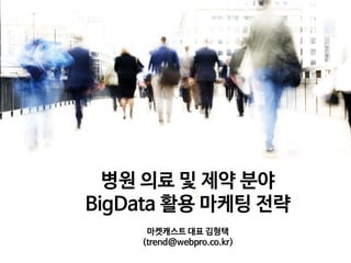 병원 의료 및 제약 분야
BigData 활용 마케팅 전략
마켓캐스트 대표 김형택
(trend@webpro.co.kr)

 