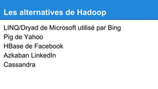 Les alternatives de Hadoop
LINQ/Dryad de Microsoft utilisé par Bing
Pig de Yahoo
HBase de Facebook
Azkaban LinkedIn
Cassandra

 