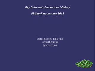 Big Data amb Cassandra i Celery
#bbmnk novembre 2013

Santi Camps Taltavull
@santicamps
@socialvane

 