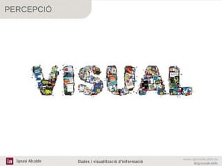 PERCEPCIÓ

Ignasi Alcalde

Dades i visualització d’informació

www.ignasialcalde.es
@ignasialcalde

 