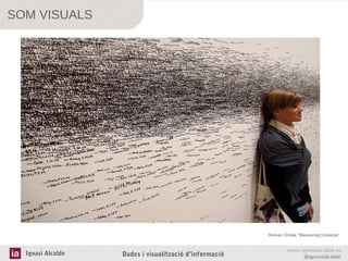 SOM VISUALS

Roman Ondak “Measuring Universe“

Ignasi Alcalde

Dades i visualització d’informació

www.ignasialcalde.es
@ignasialcalde

 