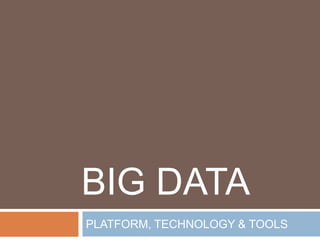 BIG DATA
PLATFORM, TECHNOLOGY & TOOLS

 
