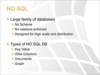 NO SQL
Large family of databases
No Schema
No relations enforced
Designed for high scale and distribution

Types of NO SQL DB
Key Value
Wide Columns
Documents
Graph

 