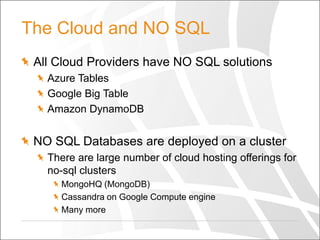 The Cloud and NO SQL
All Cloud Providers have NO SQL solutions
Azure Tables
Google Big Table
Amazon DynamoDB

NO SQL Databases are deployed on a cluster
There are large number of cloud hosting offerings for
no-sql clusters
MongoHQ (MongoDB)
Cassandra on Google Compute engine
Many more

 