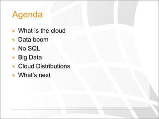 Agenda
What is the cloud
Data boom
No SQL
Big Data
Cloud Distributions
What’s next

 