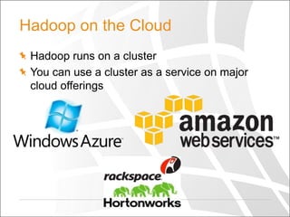 Hadoop on the Cloud
Hadoop runs on a cluster
You can use a cluster as a service on major
cloud offerings

 