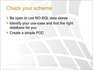 Check your schema
Be open to use NO-SQL data stores
Identify your use-case and find the right
database for you
Create a simple POC

 