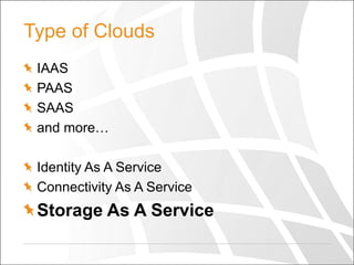Type of Clouds
IAAS
PAAS
SAAS
and more…
Identity As A Service
Connectivity As A Service

Storage As A Service

 