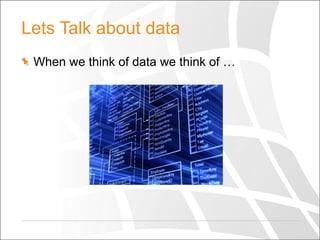 Lets Talk about data
When we think of data we think of …

 