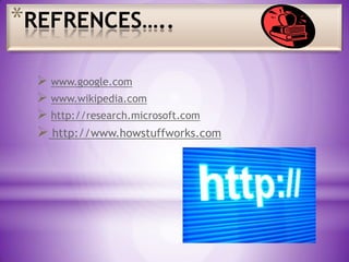 *REFRENCES…..
 www.google.com
 www.wikipedia.com
 http://research.microsoft.com

 http://www.howstuffworks.com

 