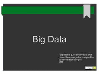 Big Data
“Big data is quite simply data that
cannot be managed or analyzed by
traditional technologies.”
IBM

 