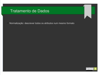 Tratamento de Dados
●

Normalização: descrever todos os atributos num mesmo formato

 