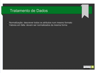 Tratamento de Dados
●
●

Normalização: descrever todos os atributos num mesmo formato
Valores em falta: devem ser normalizados da mesma forma

 