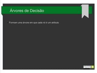 Árvores de Decisão
●

Formam uma árvore em que cada nó é um atributo e os ramos são os valores

 